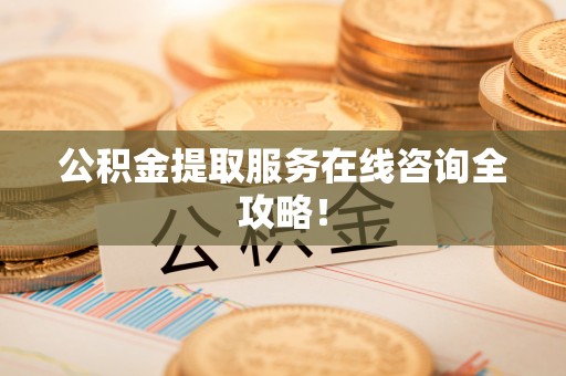 斗南公积金提取服务在线咨询全攻略！