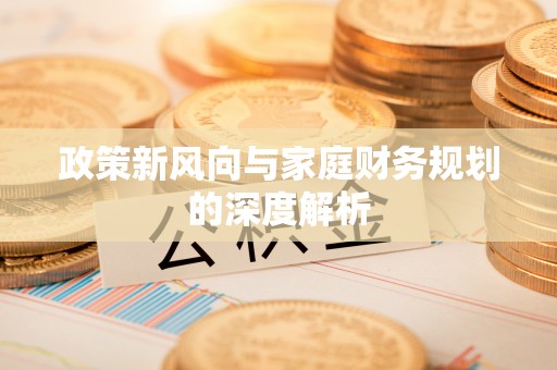 斗南政策新风向与家庭财务规划的深度解析