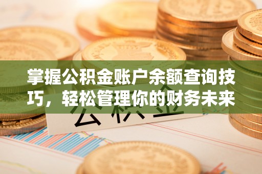 斗南掌握公积金账户余额查询技巧，轻松管理你的财务未来
