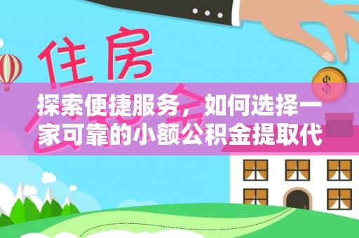 斗南探索便捷服务，如何选择一家可靠的小额公积金提取代办公司