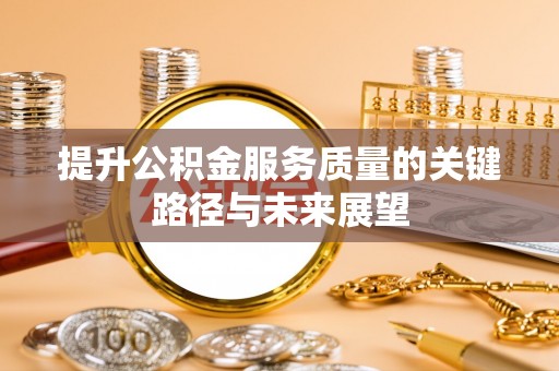 斗南提升公积金服务质量的关键路径与未来展望