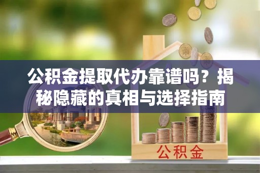 斗南公积金提取代办靠谱吗？揭秘隐藏的真相与选择指南