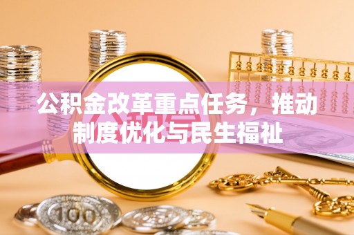 斗南公积金改革重点任务，推动制度优化与民生福祉