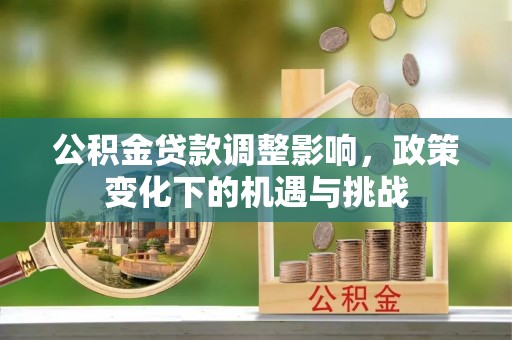 斗南公积金贷款调整影响，政策变化下的机遇与挑战