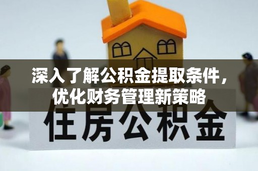 斗南深入了解公积金提取条件，优化财务管理新策略