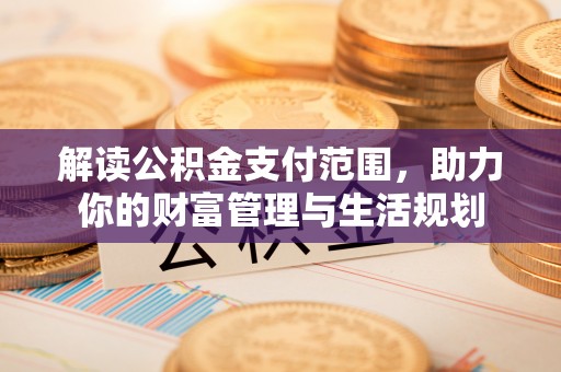 斗南解读公积金支付范围，助力你的财富管理与生活规划
