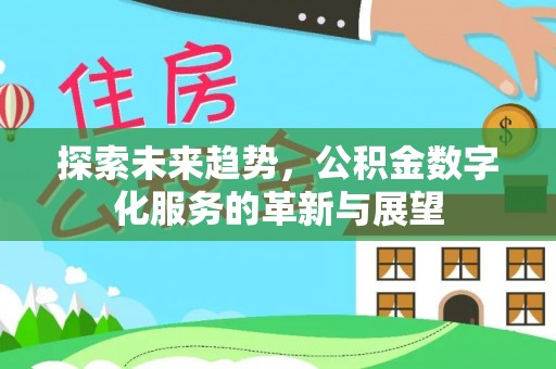 斗南探索未来趋势，公积金数字化服务的革新与展望
