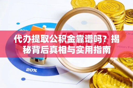 斗南代办提取公积金靠谱吗？揭秘背后真相与实用指南