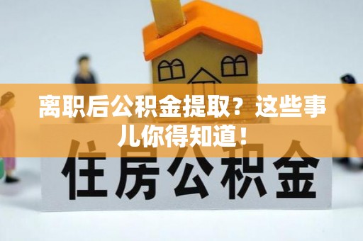 斗南离职后公积金提取？这些事儿你得知道！