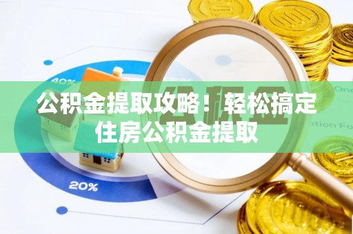 斗南公积金提取攻略！轻松搞定住房公积金提取