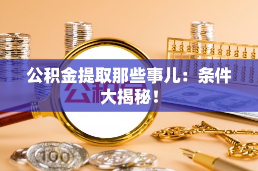 斗南公积金提取那些事儿：条件大揭秘！