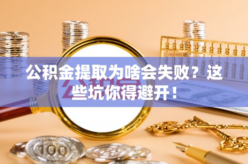 斗南公积金提取为啥会失败？这些坑你得避开！