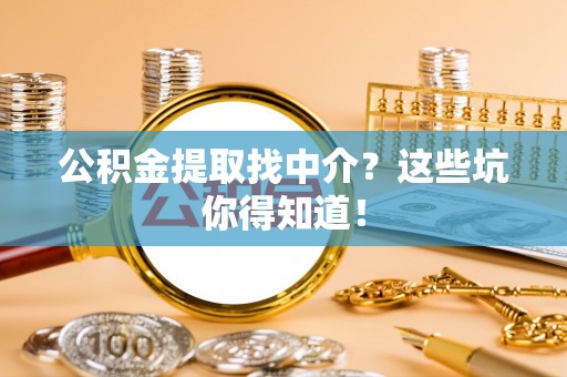 斗南公积金提取找中介？这些坑你得知道！