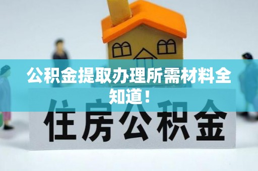 斗南公积金提取办理所需材料全知道！