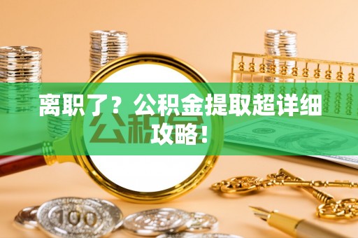 斗南离职了？公积金提取超详细攻略！