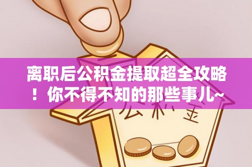 斗南离职后公积金提取超全攻略！你不得不知的那些事儿~