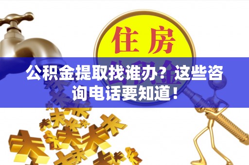 斗南公积金提取找谁办？这些咨询电话要知道！