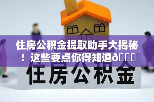 斗南住房公积金提取助手大揭秘！这些要点你得知道😎