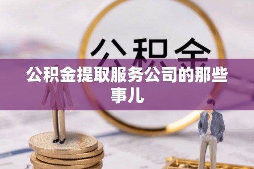 斗南公积金提取服务公司的那些事儿