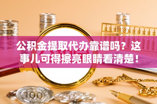 斗南公积金提取代办靠谱吗？这事儿可得擦亮眼睛看清楚！