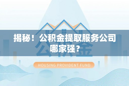 斗南揭秘！公积金提取服务公司哪家强？