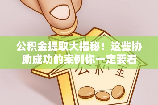 斗南公积金提取大揭秘！这些协助成功的案例你一定要看