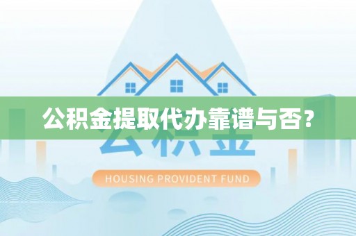 斗南公积金提取代办靠谱与否？
