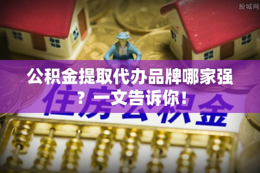 斗南公积金提取代办品牌哪家强？一文告诉你！