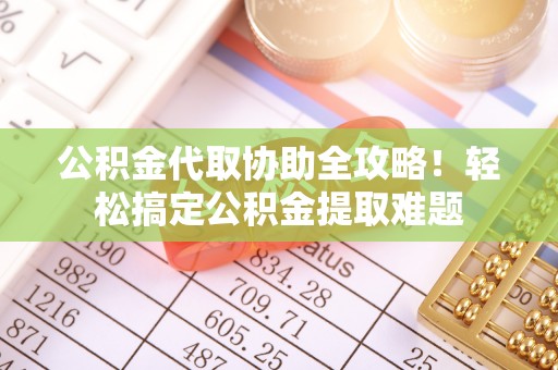 斗南公积金代取协助全攻略！轻松搞定公积金提取难题