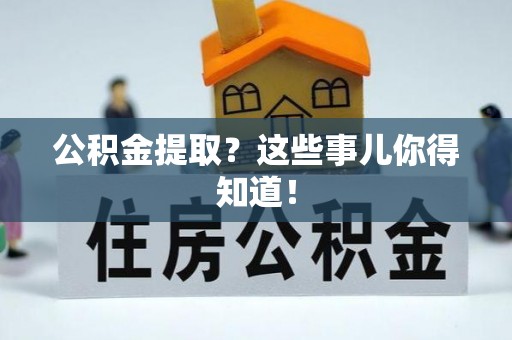 斗南公积金提取？这些事儿你得知道！