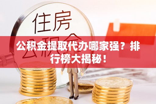 斗南公积金提取代办哪家强？排行榜大揭秘！