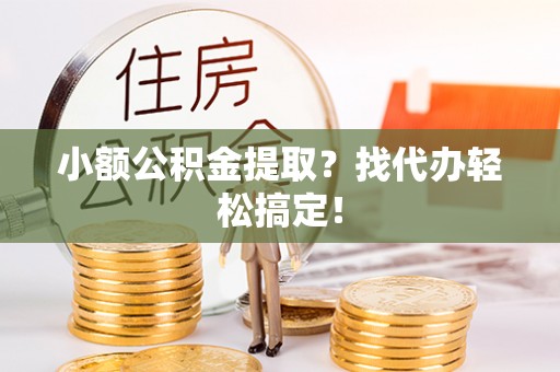 斗南小额公积金提取？找代办轻松搞定！