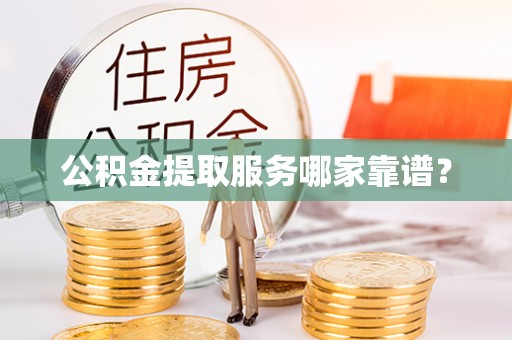 斗南公积金提取服务哪家靠谱？