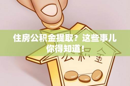 斗南住房公积金提取？这些事儿你得知道！