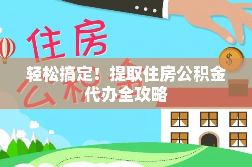 斗南轻松搞定！提取住房公积金代办全攻略