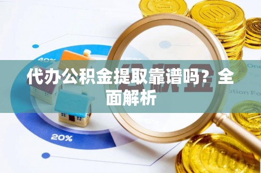 斗南代办公积金提取靠谱吗？全面解析