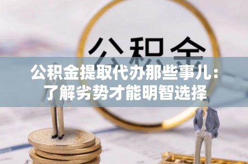 斗南公积金提取代办那些事儿：了解劣势才能明智选择