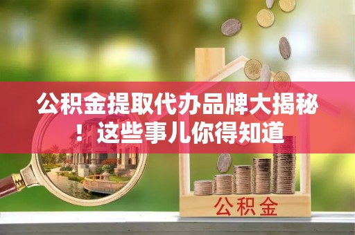 斗南公积金提取代办品牌大揭秘！这些事儿你得知道