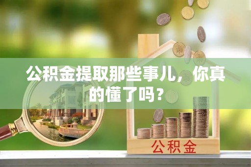 斗南公积金提取那些事儿，你真的懂了吗？