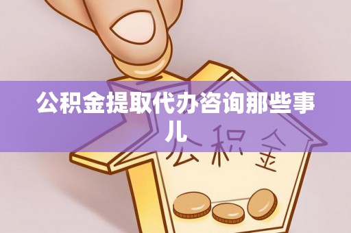 斗南公积金提取代办咨询那些事儿