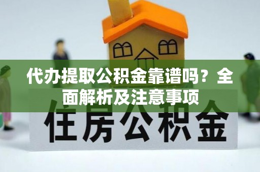 斗南代办提取公积金靠谱吗？全面解析及注意事项