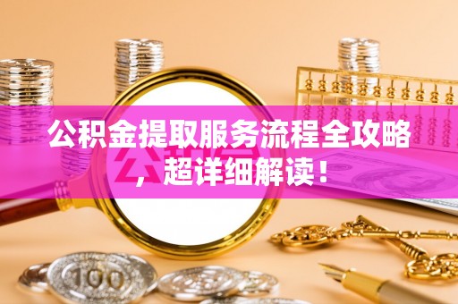 斗南公积金提取服务流程全攻略，超详细解读！