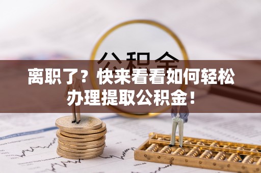 斗南离职了？快来看看如何轻松办理提取公积金！