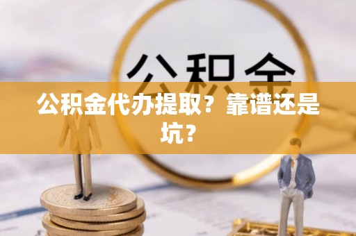 斗南公积金代办提取？靠谱还是坑？