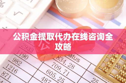 斗南公积金提取代办在线咨询全攻略