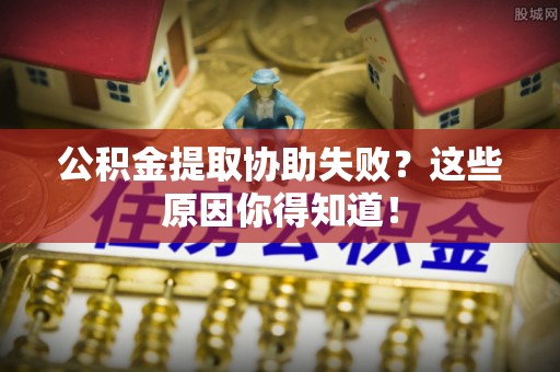 斗南公积金提取协助失败？这些原因你得知道！
