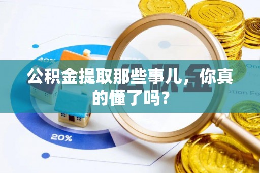 斗南公积金提取那些事儿，你真的懂了吗？