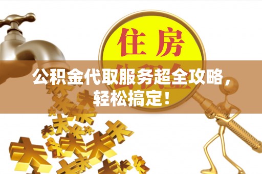 斗南公积金代取服务超全攻略，轻松搞定！