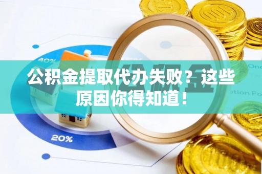 斗南公积金提取代办失败？这些原因你得知道！