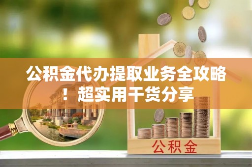 斗南公积金代办提取业务全攻略！超实用干货分享